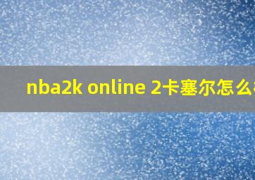 nba2k online 2卡塞尔怎么样